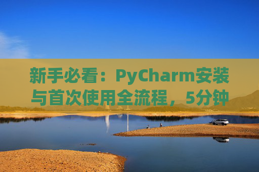 新手必看：PyCharm安装与首次使用全流程，5分钟快速上手